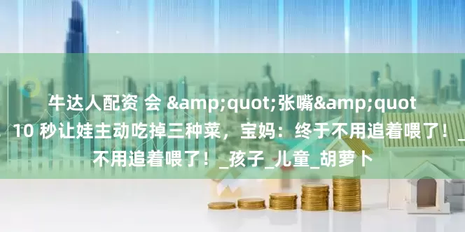 牛达人配资 会 "张嘴" 的蔬菜蛋卷来啦！10 秒让娃主动吃掉三种菜，宝妈：终于不用追着喂了！_孩子_儿童_胡萝卜