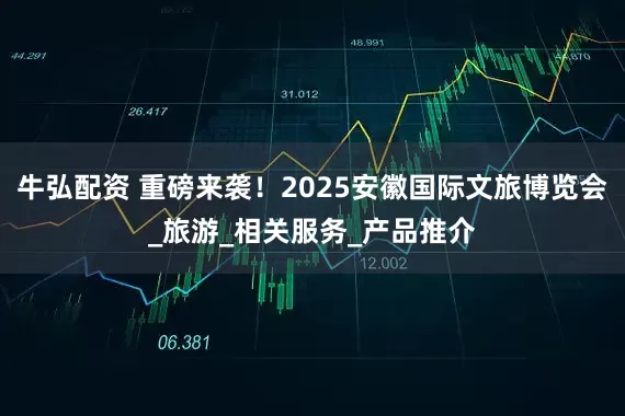 牛弘配资 重磅来袭！2025安徽国际文旅博览会_旅游_相关服务_产品推介