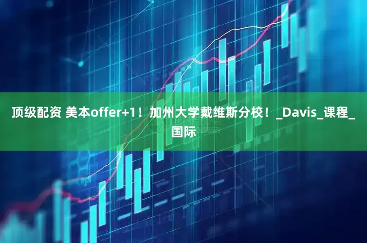 顶级配资 美本offer+1！加州大学戴维斯分校！_Davis_课程_国际