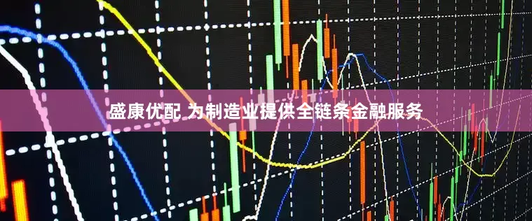 盛康优配 为制造业提供全链条金融服务