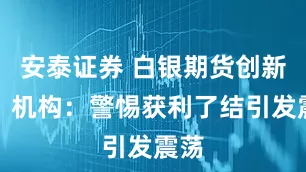 安泰证券 白银期货创新高，机构：警惕获利了结引发震荡