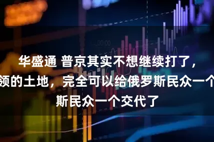 华盛通 普京其实不想继续打了，俄军占领的土地，完全可以给俄罗斯民众一个交代了